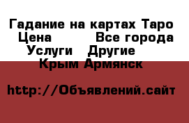 Гадание на картах Таро › Цена ­ 500 - Все города Услуги » Другие   . Крым,Армянск